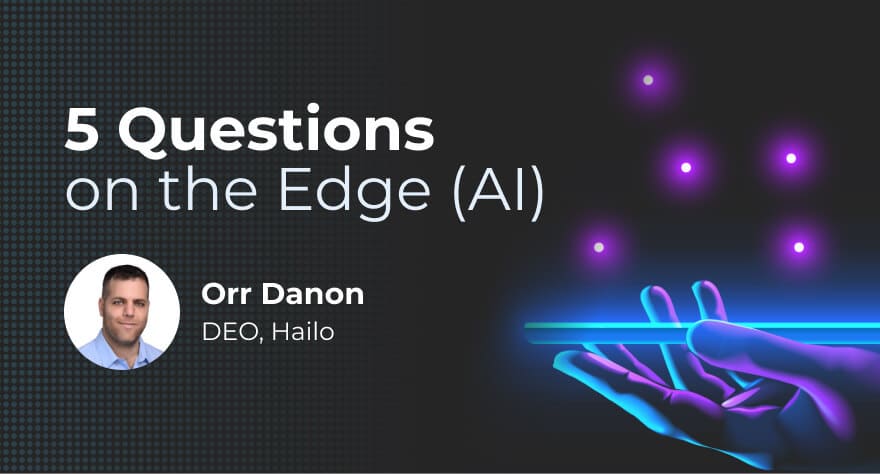 5 Questions on the Edge (AI) with Hailo CEO Orr Danon