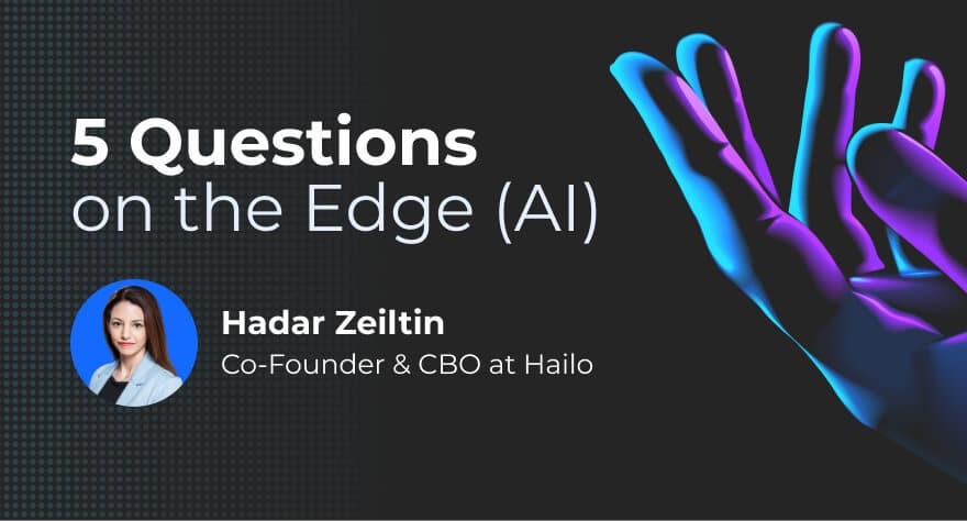 5 Questions on The Edge (AI) With Hailo CBO Hadar Zeitlin
